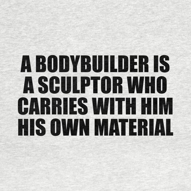 A bodybuilder is a sculptor who carries with him his own material by DinaShalash